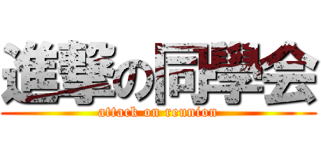 進撃の同學会 (attack on reunion)