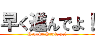 早く進んでよ！ (Hayaku Susie yo!)