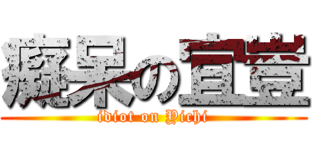 癡呆の宜豈 (idiot on Yichi)