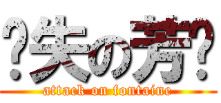 丧失の芳碳 (attack on fontaine)
