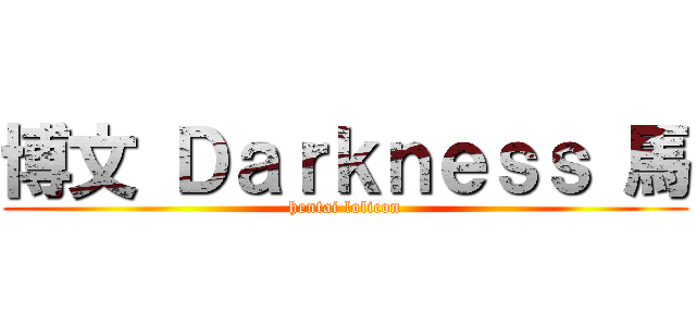 博文 Ｄａｒｋｎｅｓｓ 馬 (hentai lolicon)
