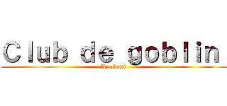 Ｃｌｕｂ ｄｅ ｇｏｂｌｉｎ  (By okami )