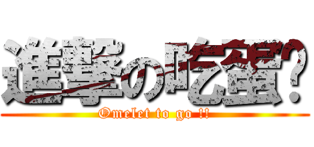 進撃の吃蛋吧 (Omelet to go !!)