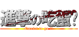 進撃の吃蛋吧 (Omelet to go !!)
