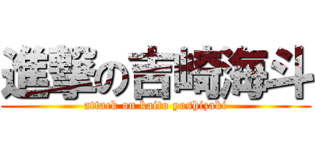 進撃の吉崎海斗 (attack on kaito yoshizaki)