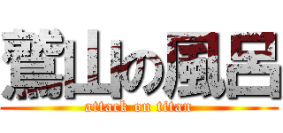 鷲山の風呂 (attack on titan)