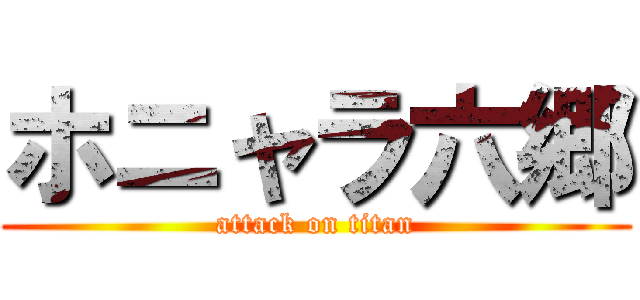 ホニャラ六郷 (attack on titan)