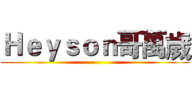 Ｈｅｙｓｏｎ哥萬歲 ()