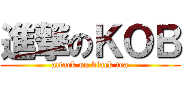 進撃のＫＯＢ (attack on black tea)