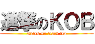 進撃のＫＯＢ (attack on black tea)