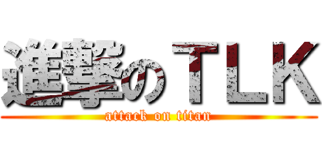 進撃のＴＬＫ (attack on titan)
