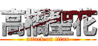 高橋聖花 (attack on titan)