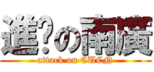 進擊の南廣 (attack on CUCN)