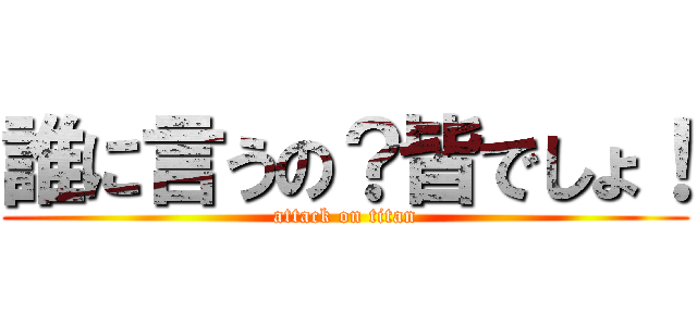 誰に言うの？皆でしょ！ (attack on titan)