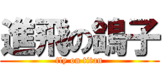 進飛の鴿子 (fly on titan)
