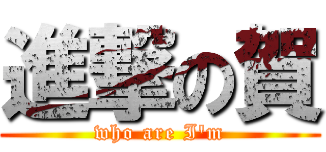 進撃の賀 (who are I\'m)