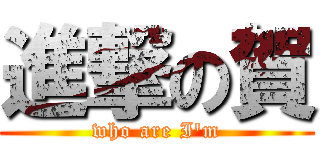 進撃の賀 (who are I\'m)