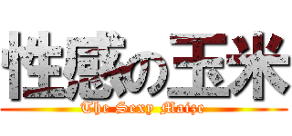 性感の玉米 (The Sexy Maize)