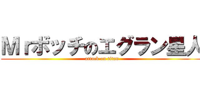 Ｍｒボッチのエグラン星人 (attack on titan)