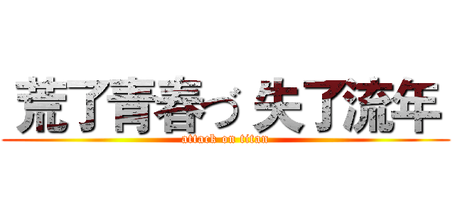  荒了青春づ 失了流年  (attack on titan)
