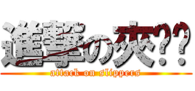 進撃の夾腳拖 (attack on slippers)