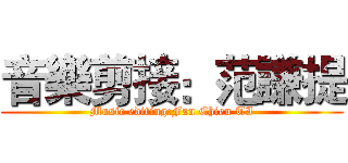 音樂剪接：范謙提 (Music editing:Fan Chien TI)