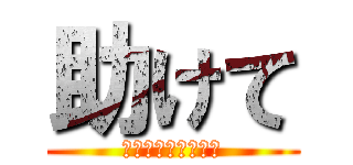 助けて (・・・ーーー・・・)