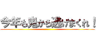 今年も鬼から逃げまくれ！ ()