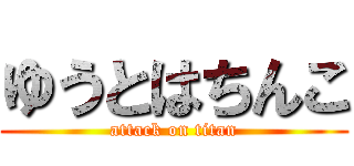 ゆうとはちんこ (attack on titan)