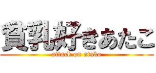 貧乳好きあたこ (attack on atako)