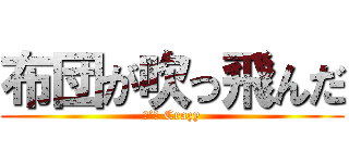 布団が吹っ飛んだ (Ｉ’ｍ Crazy)