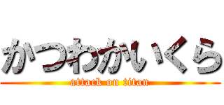 かつわかいくら (attack on titan)