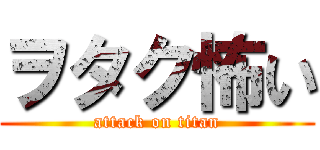ヲタク怖い (attack on titan)