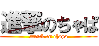 進撃のちゃぱ (attack on chapa)