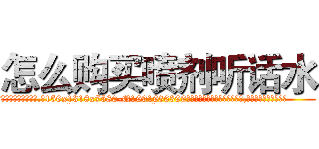 怎么购买喷剂听话水 (怎么购买喷剂听话水【电.话156x1318x7580-Q1991936399鑫宏药业】我们做的是长期生意,靠的是老客户长期支持
参考消息网2月20日报道 韩媒称，“剩女多、离婚率高的城市，房价一定会上涨。”这是中国经济学家金岩石2016年12月参加在上海举行的房地产相关论坛时说的话。
)