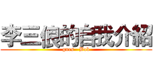 李三俍的自我介紹 (gnes   Bob)