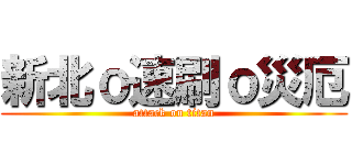 新北ｏ速刷ｏ災厄 (attack on titan)