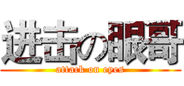 进击の眼哥 (attack on eyes)