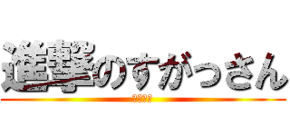 進撃のすがっさん (？？？？)