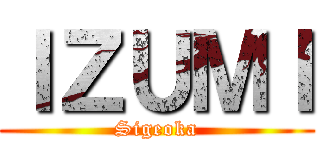 ＩＺＵＭＩ (Sigeoka)