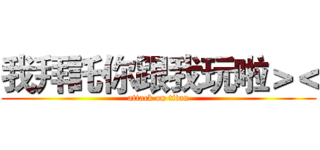 我拜託你跟我玩啦＞＜ (attack on titan)