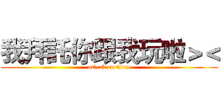 我拜託你跟我玩啦＞＜ (attack on titan)