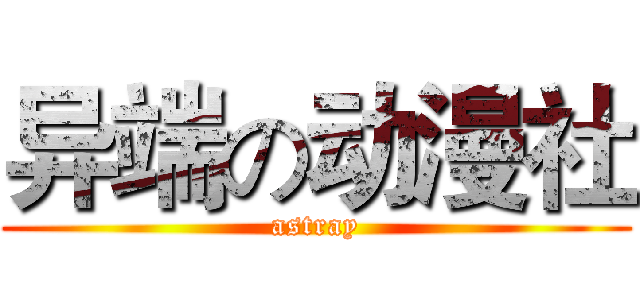 异端の动漫社 (astray)