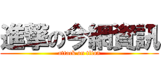 進撃の今網資訊 (attack on titan)
