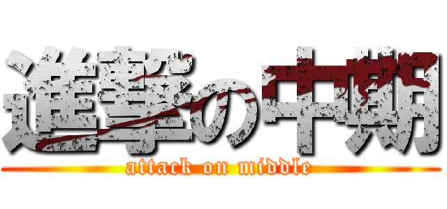 進撃の中期 (attack on middle)