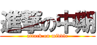 進撃の中期 (attack on middle)
