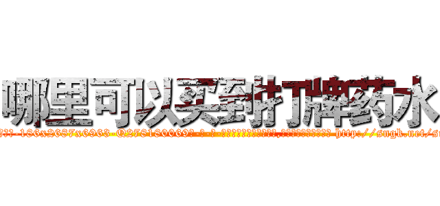 哪里可以买到打牌药水 (哪里可以买到打牌药水【电-186x2687x6963-Q278180069元-吉-药-业】我们做的是长期生意,靠的是老客户长期支持 http://sngk.net/suYZmC
)