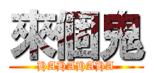 來個鬼 (HAHAHAHA)