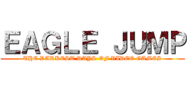 ＥＡＧＬＥ ＪＵＭＰ (THE DARKEST DAYS OF VIDEO GAMES)