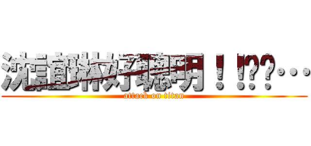 沈誼琳好聰明！！嘻嘻… (attack on titan)